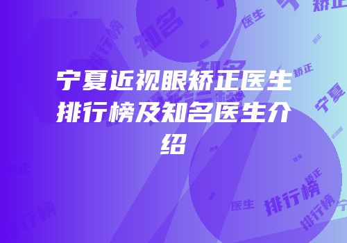 宁夏近视眼矫正医生排行榜及知名医生介绍