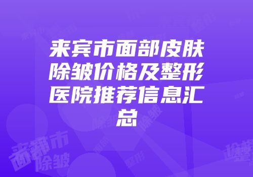 来宾市面部皮肤除皱价格及整形医院推荐信息汇总