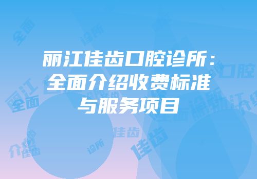 丽江佳齿口腔诊所：全面介绍收费标准与服务项目