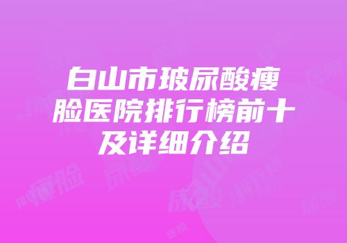 白山市玻尿酸瘦脸医院排行榜前十及详细介绍