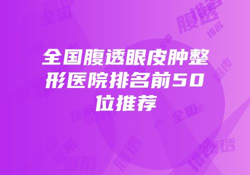全国腹透眼皮肿整形医院排名前50位推荐