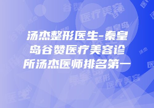 汤杰整形医生-秦皇岛谷赞医疗美容诊所汤杰医师排名第一