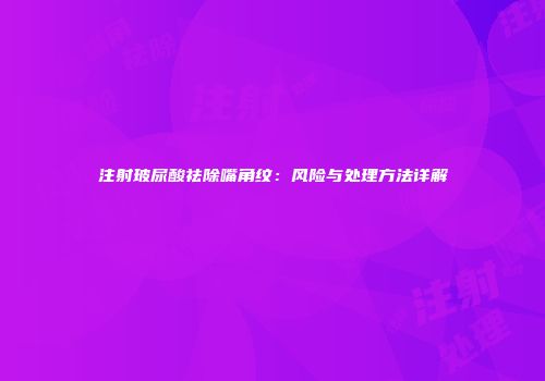 注射玻尿酸祛除嘴角纹：风险与处理方法详解