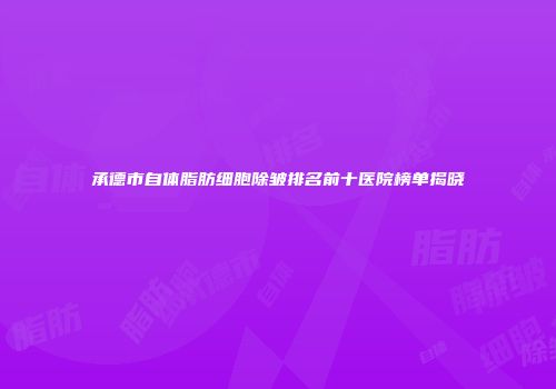 承德市自体脂肪细胞除皱排名前十医院榜单揭晓