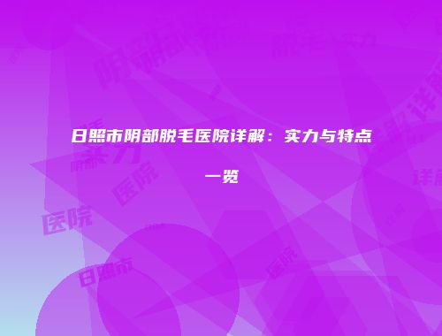 日照市阴部脱毛医院详解：实力与特点一览