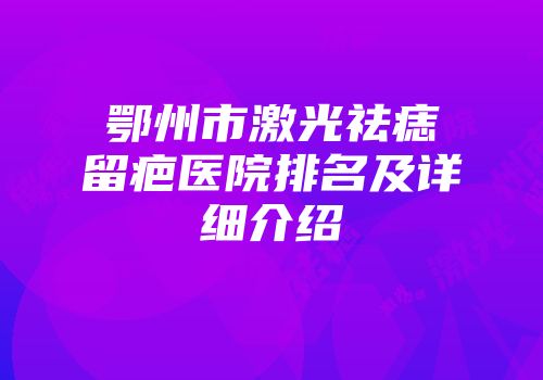 鄂州市激光祛痣留疤医院排名及详细介绍