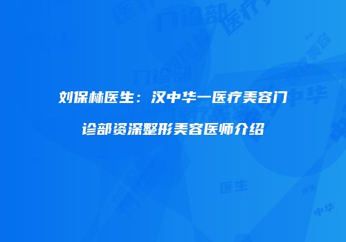 刘保林医生：汉中华一医疗美容门诊部资深整形美容医师介绍