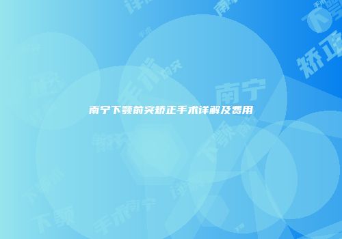 南宁下颚前突矫正手术详解及费用