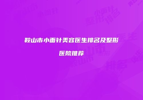 鞍山市小面针美容医生排名及整形医院推荐