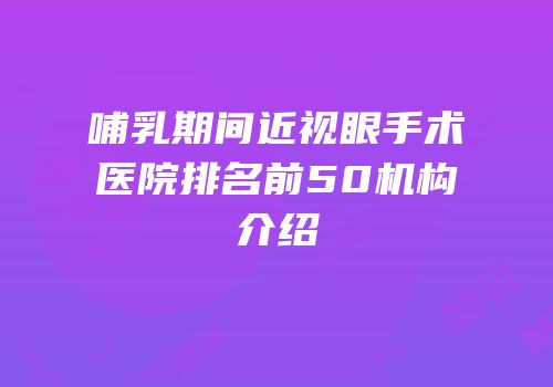 哺乳期间近视眼手术医院排名前50机构介绍