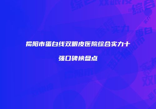 揭阳市蛋白线双眼皮医院综合实力十强口碑榜盘点