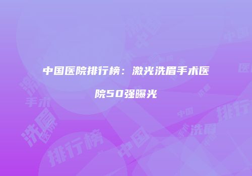 中国医院排行榜：激光洗眉手术医院50强曝光