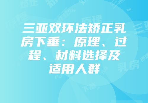三亚双环法矫正乳房下垂：原理、过程、材料选择及适用人群