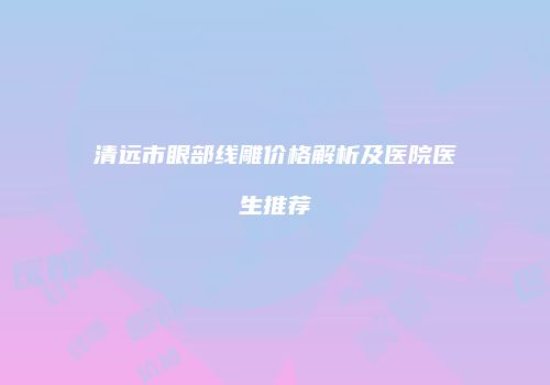 清远市眼部线雕价格解析及医院医生推荐