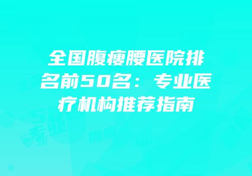 全国腹瘦腰医院排名前50名：专业医疗机构推荐指南