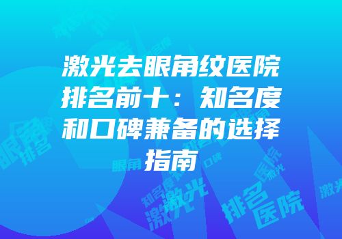 激光去眼角纹医院排名前十：知名度和口碑兼备的选择指南