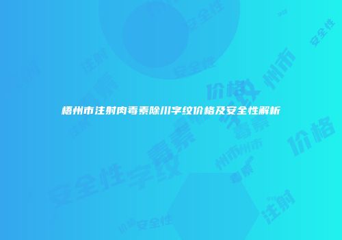 梧州市注射肉毒素除川字纹价格及安全性解析