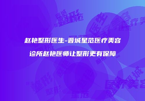 赵艳整形医生-晋城星范医疗美容诊所赵艳医师让整形更有保障