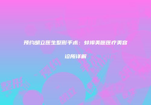 预约胡立医生整形手术：蚌埠美愿医疗美容诊所详解