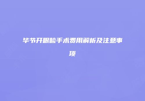 毕节开眼睑手术费用解析及注意事项