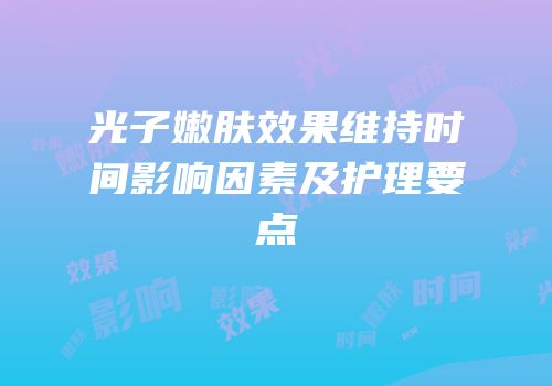 光子嫩肤效果维持时间影响因素及护理要点