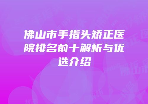 佛山市手指头矫正医院排名前十解析与优选介绍