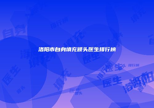 洛阳市自身填充额头医生排行榜