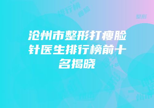沧州市整形打瘦脸针医生排行榜前十名揭晓
