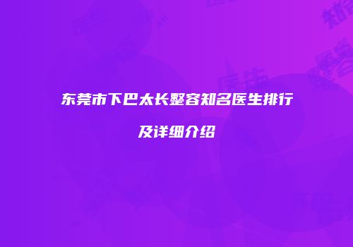 东莞市下巴太长整容知名医生排行及详细介绍