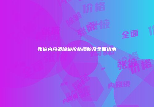 张掖内窥镜除皱价格揭秘及全面指南