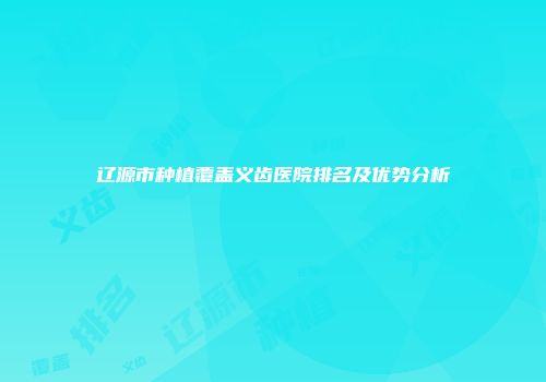辽源市种植覆盖义齿医院排名及优势分析