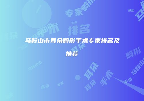 马鞍山市耳朵畸形手术专家排名及推荐