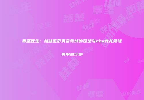 覃坚医生：桂林整形美容领域的翘楚与cha克龙骨隆鼻项目详解