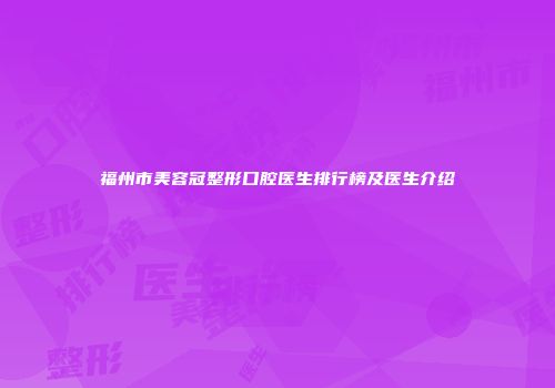 福州市美容冠整形口腔医生排行榜及医生介绍