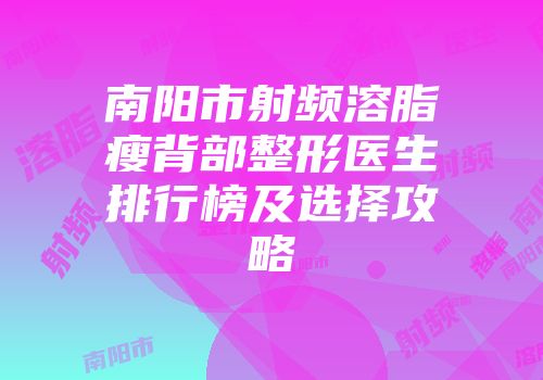 南阳市射频溶脂瘦背部整形医生排行榜及选择攻略