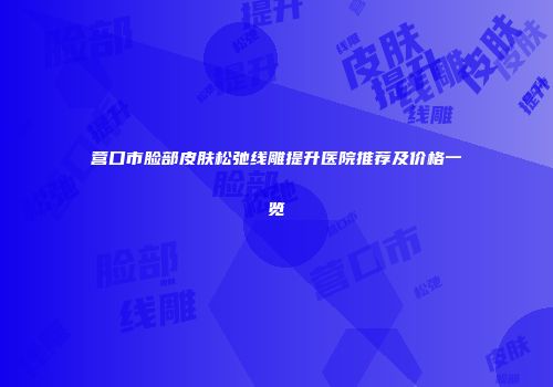 营口市脸部皮肤松弛线雕提升医院推荐及价格一览