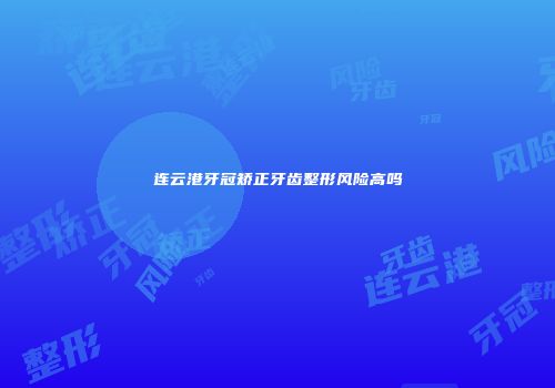连云港牙冠矫正牙齿整形风险高吗