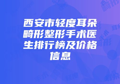 西安市轻度耳朵畸形整形手术医生排行榜及价格信息