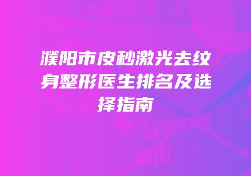 濮阳市皮秒激光去纹身整形医生排名及选择指南