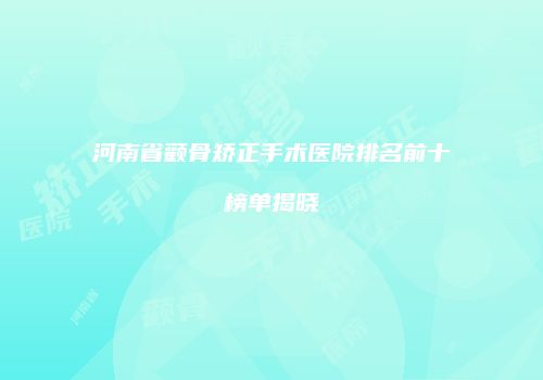 河南省颧骨矫正手术医院排名前十榜单揭晓