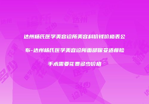 达州杨氏医学美容诊所美容科价钱价格表公布-达州杨氏医学美容诊所面部保妥适瘦脸手术需要花费多少价格