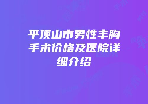 平顶山市男性丰胸手术价格及医院详细介绍