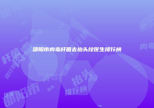 邵阳市肉毒杆菌去抬头纹医生排行榜
