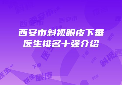 西安市斜视眼皮下垂医生排名十强介绍