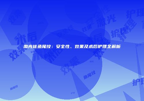 激光祛鱼尾纹：安全性、效果及术后护理全解析