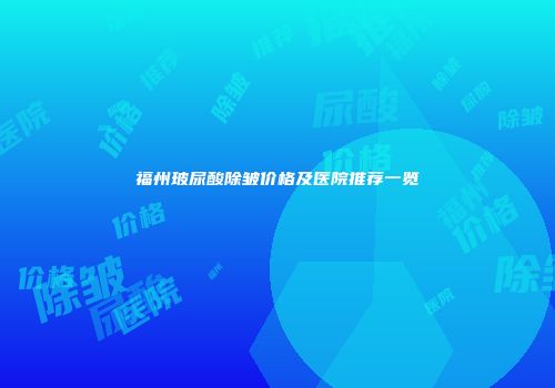 福州玻尿酸除皱价格及医院推荐一览
