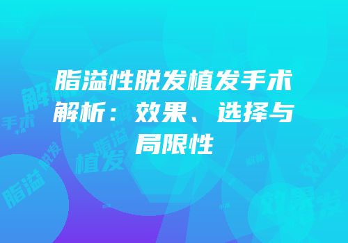 脂溢性脱发植发手术解析：效果、选择与局限性