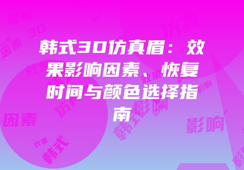 韩式3D仿真眉：效果影响因素、恢复时间与颜色选择指南
