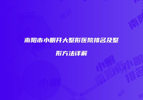南阳市小眼开大整形医院排名及整形方法详解