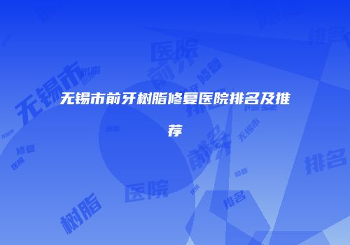 无锡市前牙树脂修复医院排名及推荐